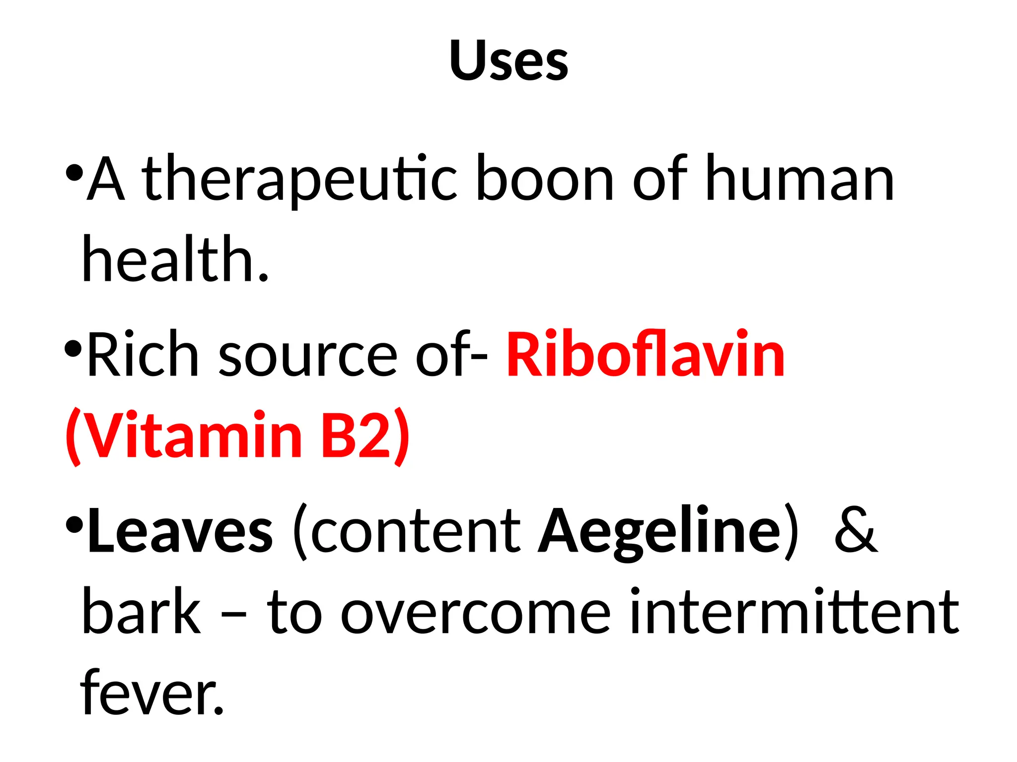 Uses
•A therapeutic boon of human
health.
•Rich source of- Riboflavin
(Vitamin B2)
•Leaves (content Aegeline) &
bark – to overcome intermittent
fever.
 