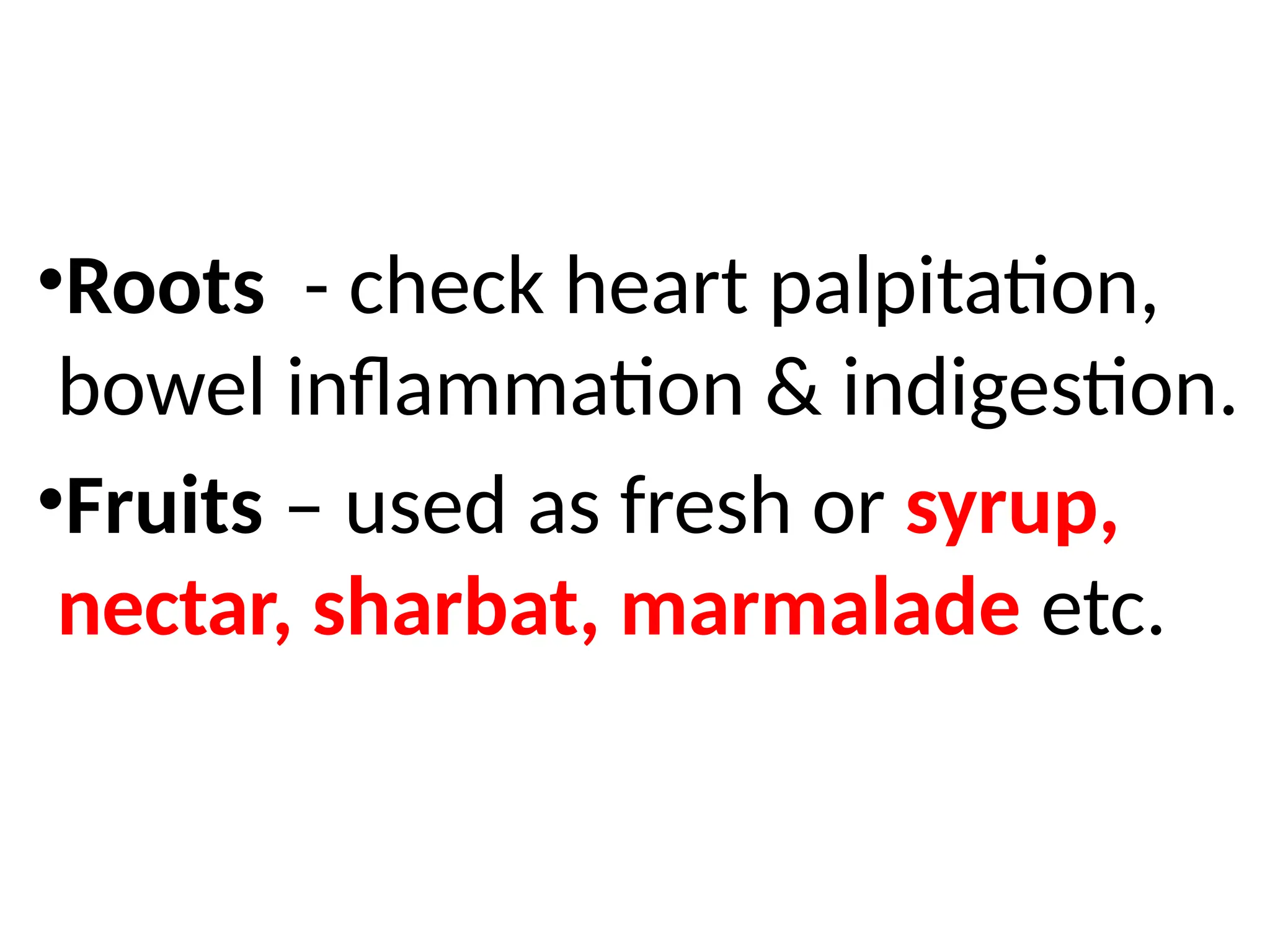 •Roots - check heart palpitation,
bowel inflammation & indigestion.
•Fruits – used as fresh or syrup,
nectar, sharbat, marmalade etc.
 