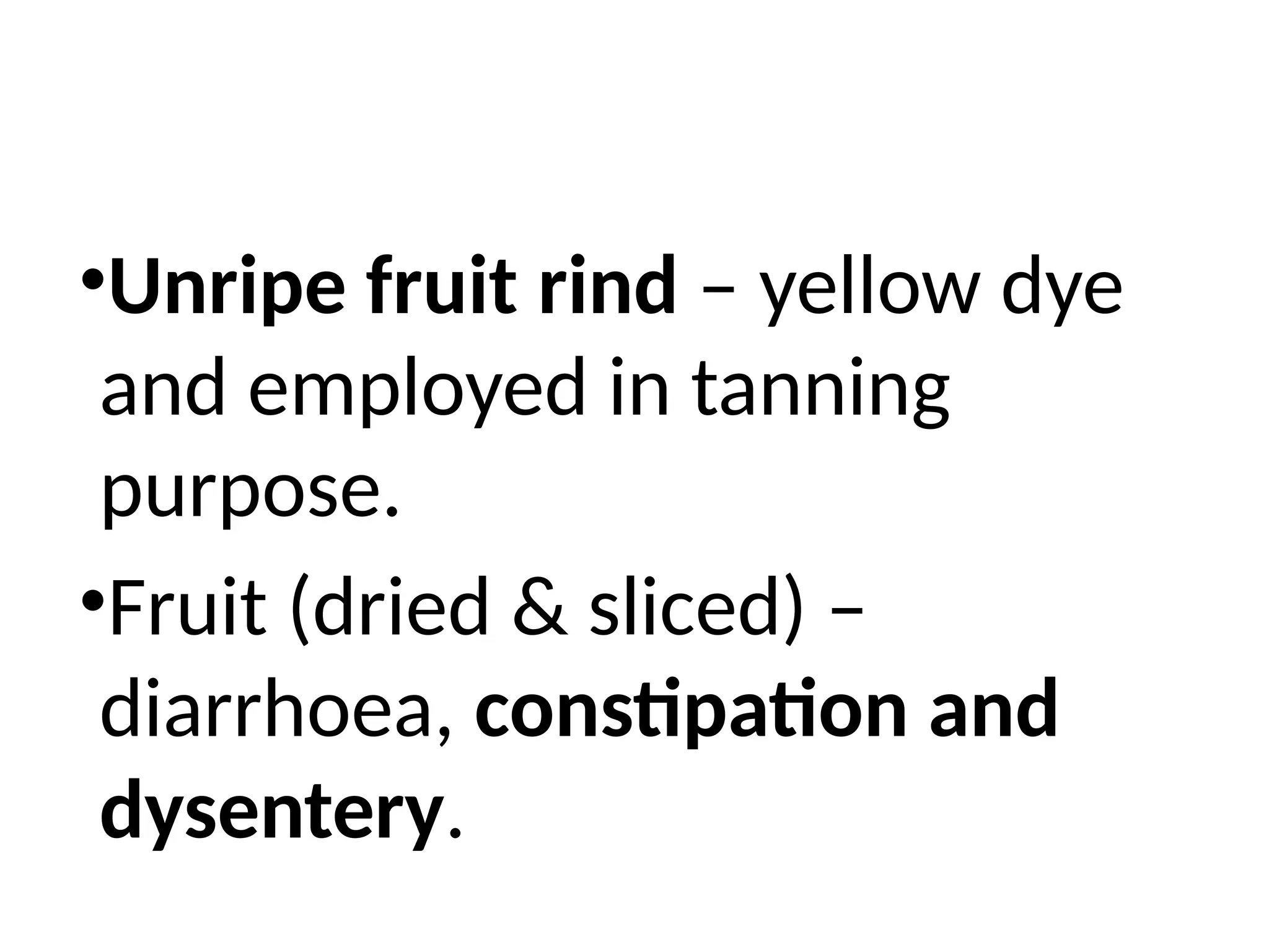 •Unripe fruit rind – yellow dye
and employed in tanning
purpose.
•Fruit (dried & sliced) –
diarrhoea, constipation and
dysentery.
 
