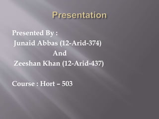 Presented By :
Junaid Abbas (12-Arid-374)
And
Zeeshan Khan (12-Arid-437)
Course : Hort – 503
 