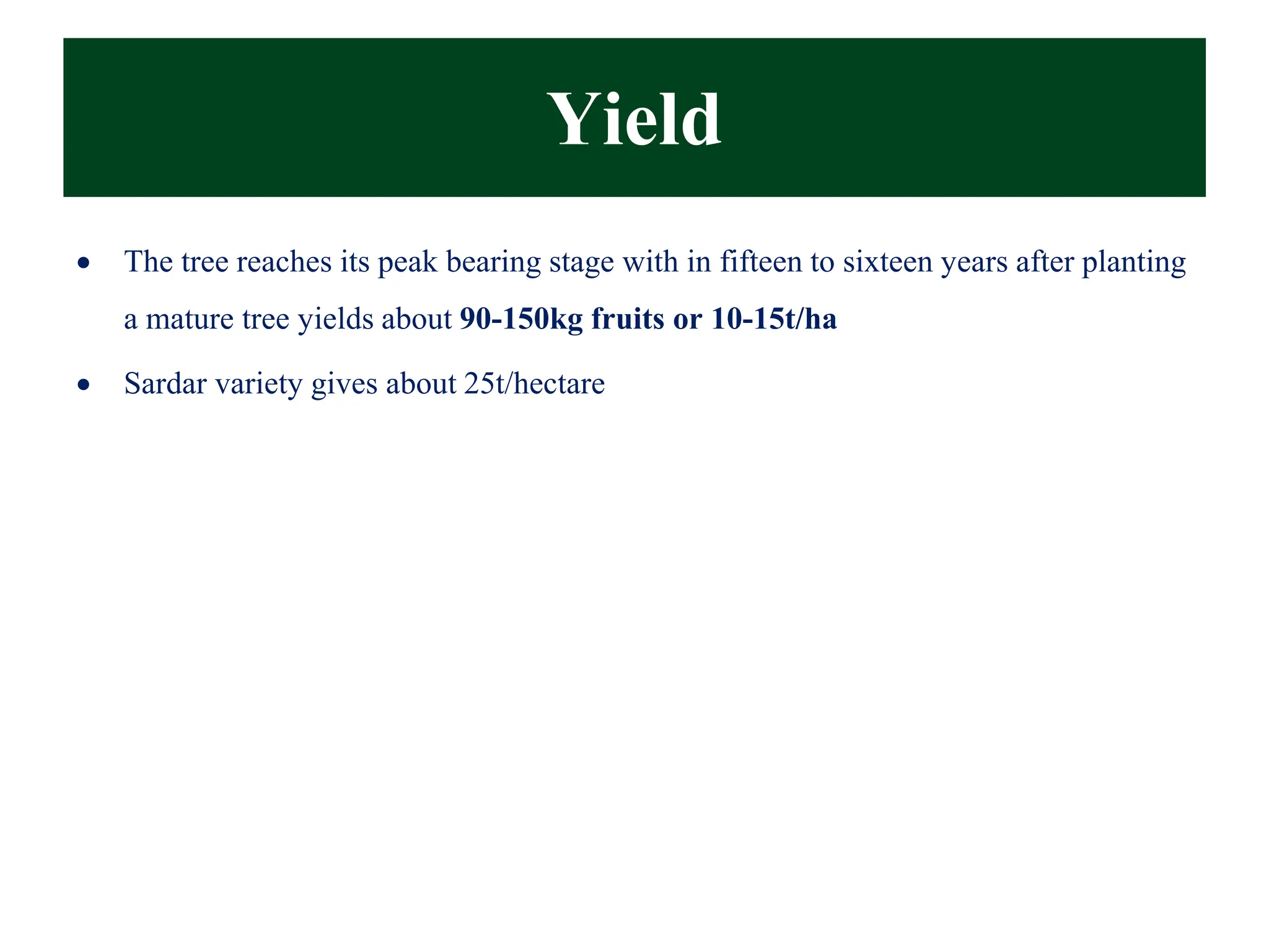 Yield
• The tree reaches its peak bearing stage with in fifteen to sixteen years after planting
a mature tree yields about 90-150kg fruits or 10-15t/ha
• Sardar variety gives about 25t/hectare
 
