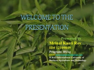 Presented by
Mrinal Kanti Roy
ID# 12109049
Program: BSAg
Email: roymrinalkanti92@gmail.com
IUBAT-International University of
Business Agriculture and Technology
1
 