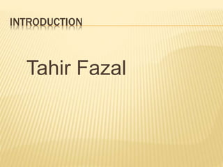 INTRODUCTION
Tahir Fazal
 