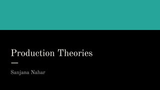 Production Theories
Sanjana Nahar
 