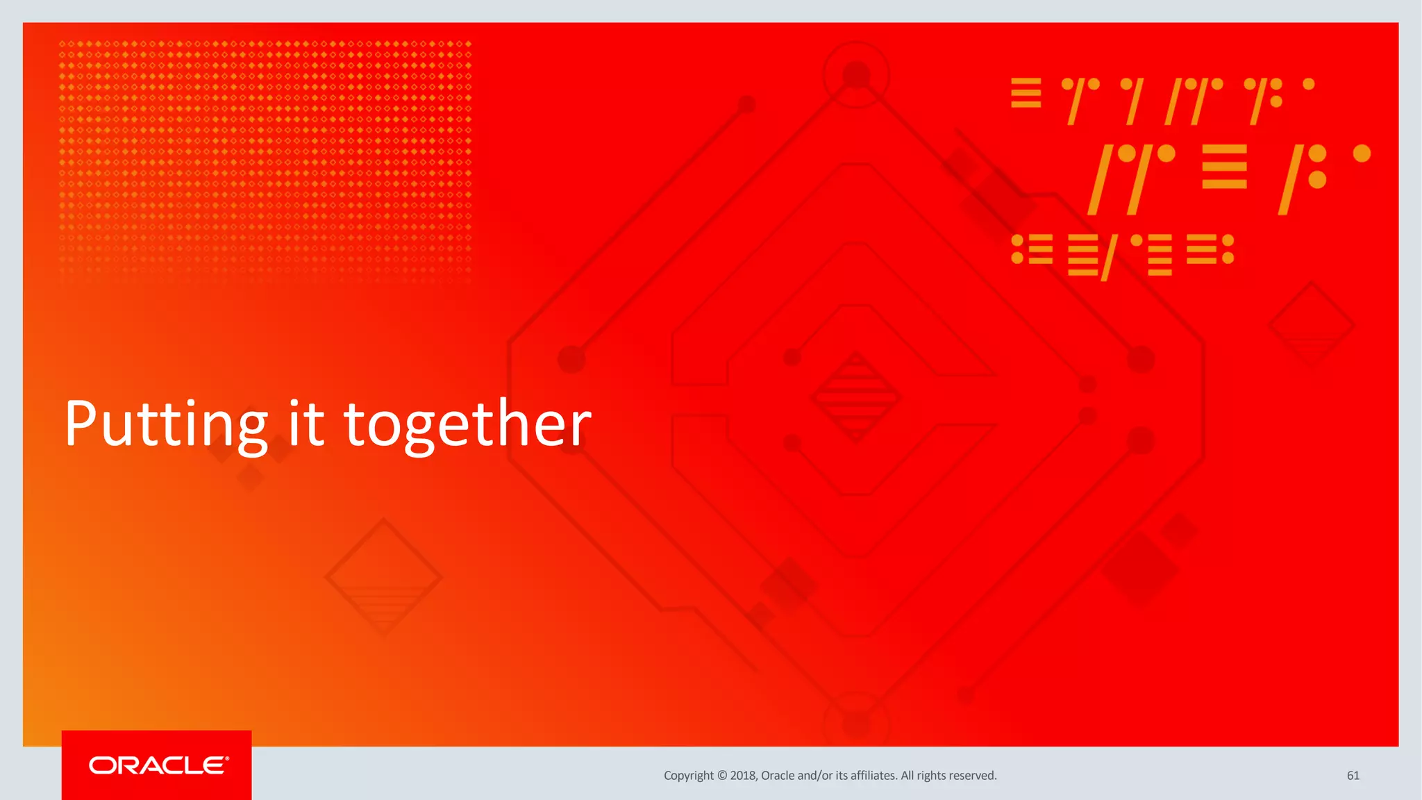 Copyright © 2018, Oracle and/or its affiliates. All rights reserved.
Putting it together
61
 