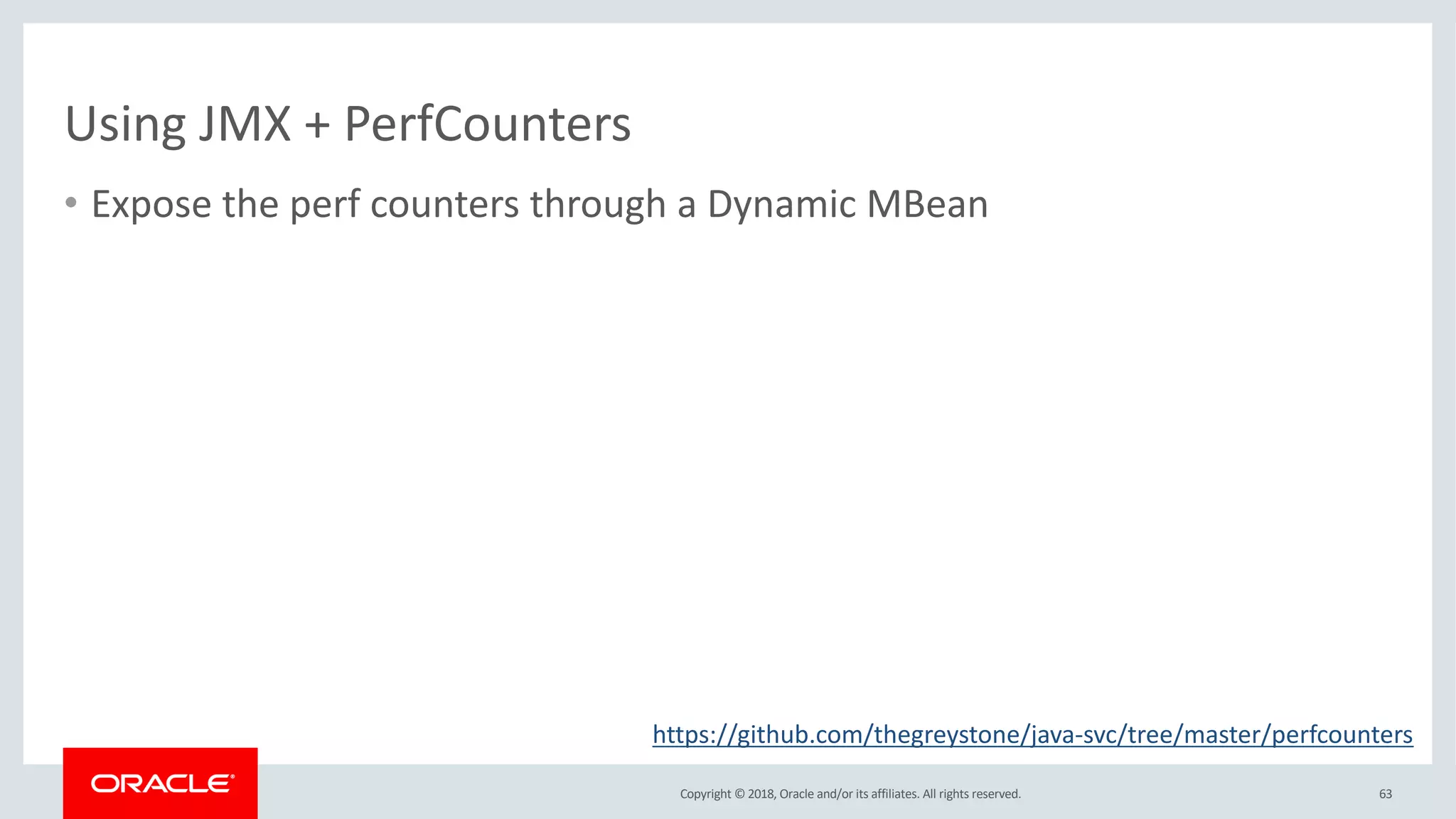 Copyright © 2018, Oracle and/or its affiliates. All rights reserved.
Using JMX + PerfCounters
• Expose the perf counters through a Dynamic MBean
63
https://github.com/thegreystone/java-svc/tree/master/perfcounters
 