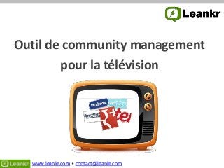 Outil de community management
        pour la télévision
            « Let’s become the
            #1 Web site used by
             people watching
                television »




  www.leankr.com • contact@leankr.com
 