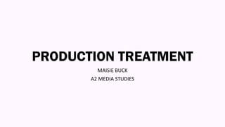 PRODUCTION TREATMENT
MAISIE BUCK
A2 MEDIA STUDIES
 
