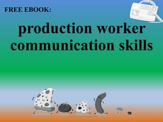 1
FREE EBOOK:
CommunicationSkills365.info
production worker
communication skills
 