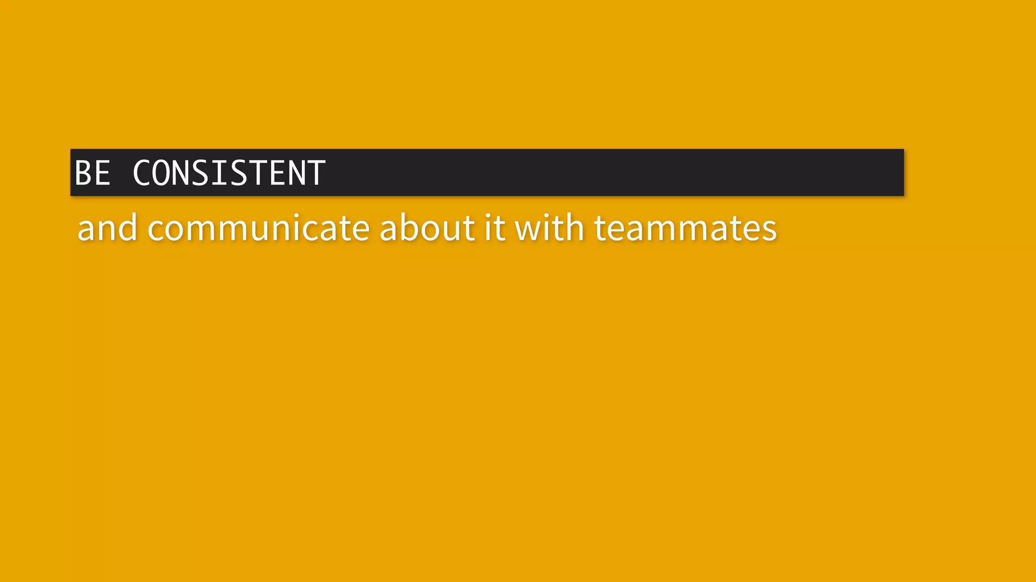 BE CONSISTENT
and communicate about it with teammates
 