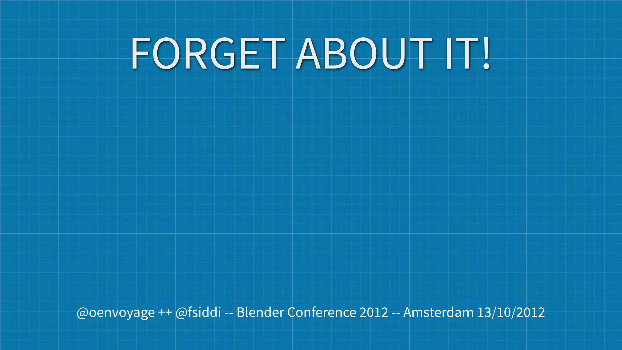 FORGET ABOUT IT!




@oenvoyage ++ @fsiddi -- Blender Conference 2012 -- Amsterdam 13/10/2012
 