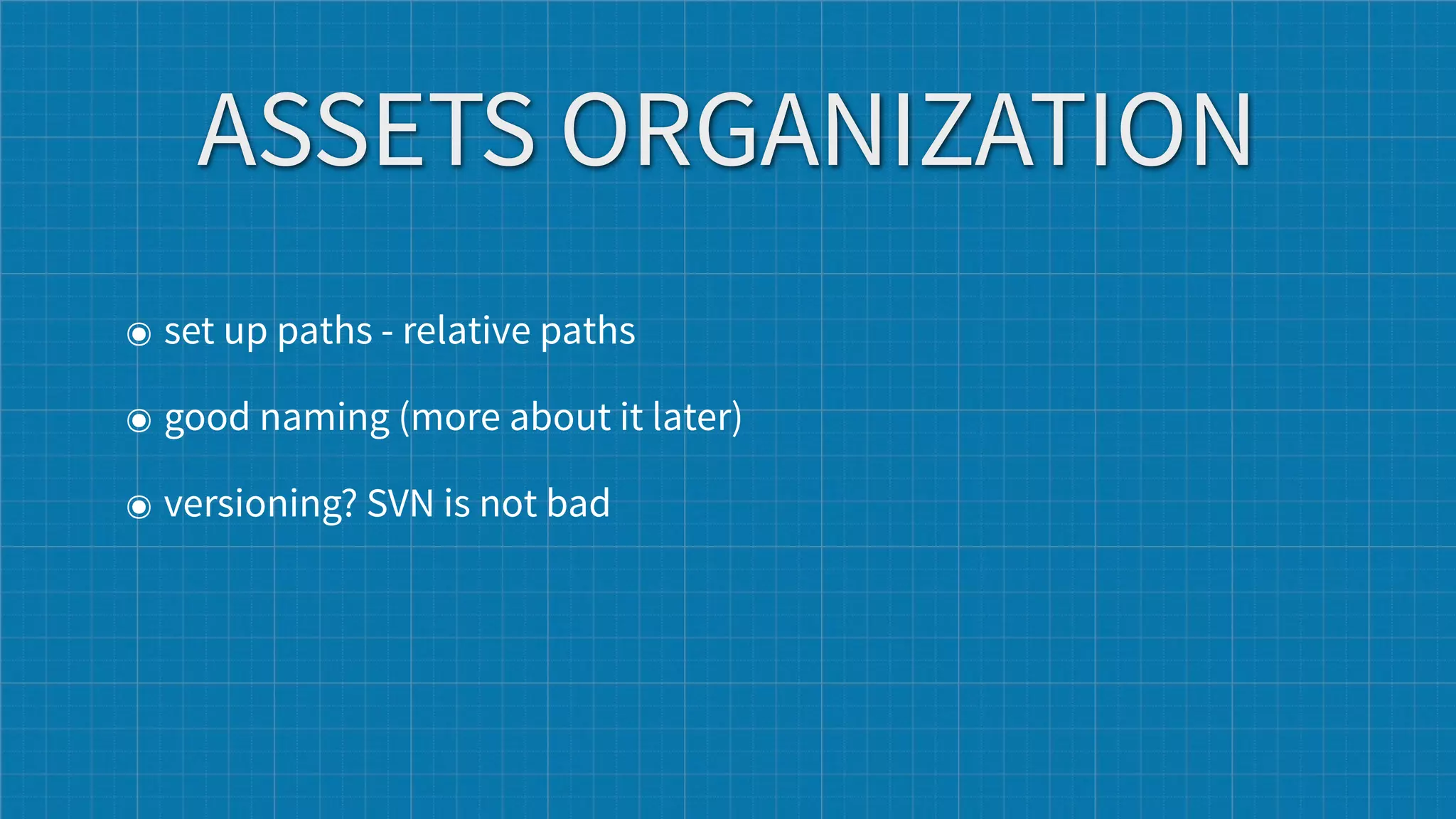 ASSETS ORGANIZATION
๏ set up paths - relative paths

๏ good naming (more about it later)

๏ versioning? SVN is not bad
 