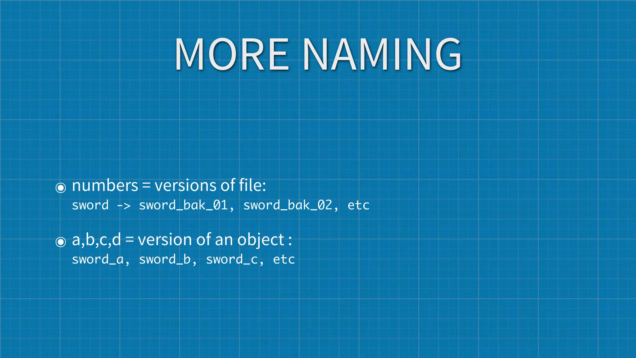 MORE NAMING

๏ numbers = versions of file:  
  sword -> sword_bak_01, sword_bak_02, etc


๏ a,b,c,d = version of an object :
  sword_a, sword_b, sword_c, etc
 