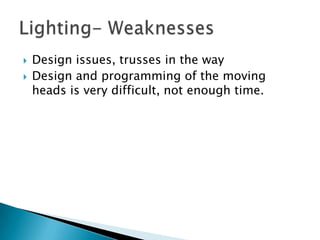  Design issues, trusses in the way
 Design and programming of the moving
heads is very difficult, not enough time.
 