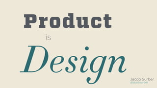Jacob Surber
@jacobsurber
Product
is
Design
 