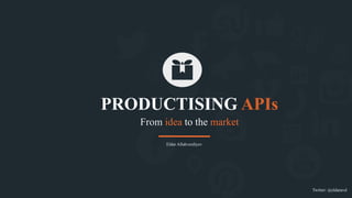 From idea to the market
PRODUCTISING APIs
Twitter: @eldaravd
Eldar Allahverdiyev
 