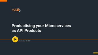 Productising your Microservices
as API Products
September 15, 2020
 