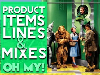 Product
ITEMS
LINES
MIXES
&
 