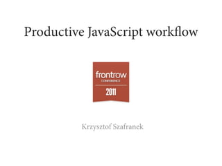 Productive JavaScript workﬂow




         Krzysztof Szafranek
 