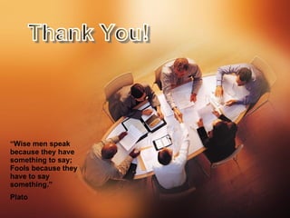 Thank You! “ Wise men speak because they have something to say; Fools because they have to say something.” Plato 