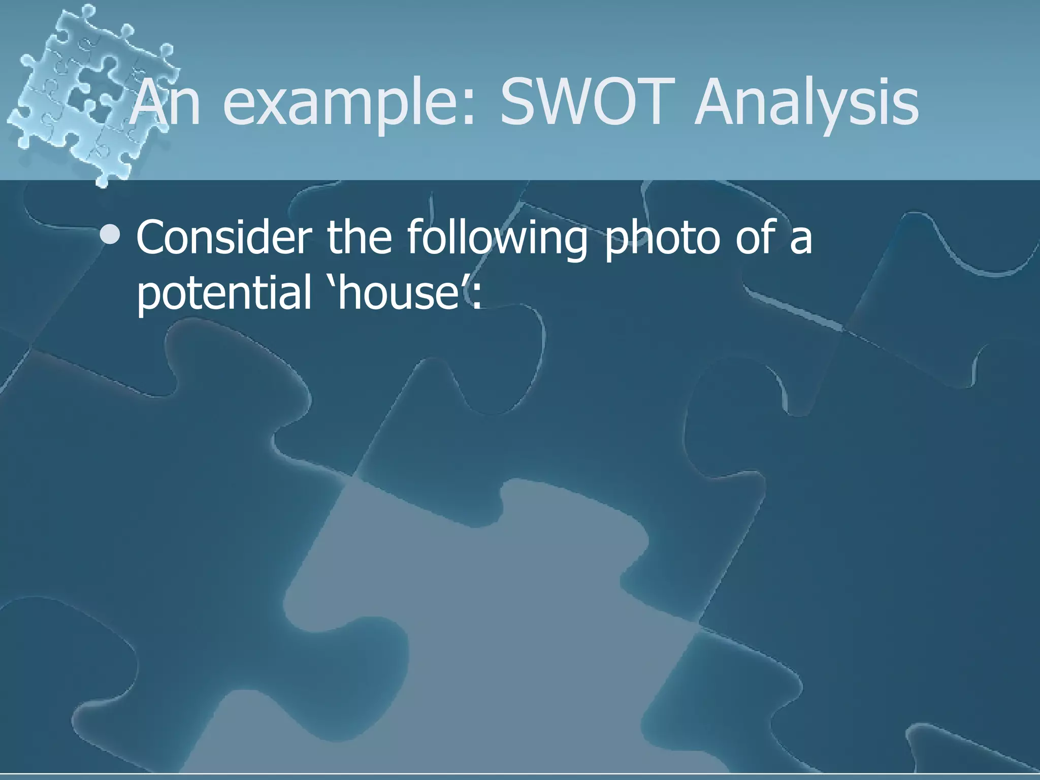 An example: SWOT Analysis Consider the following photo of a potential ‘house’: 