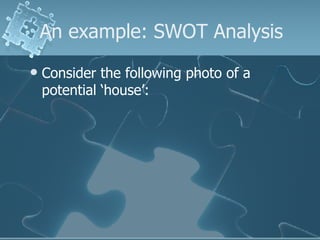 An example: SWOT Analysis Consider the following photo of a potential ‘house’: 