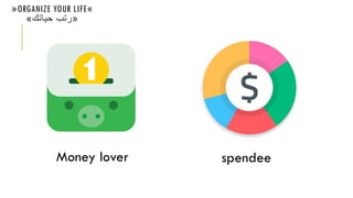 «ORGANIZE YOUR LIFE»
«‫حياتك‬ ‫رتبĬ»
Money lover spendee
 