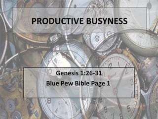 Genesis 1:26-31 Blue Pew Bible Page 1  PRODUCTIVE BUSYNESS 