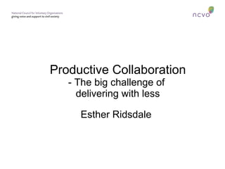 Productive Collaboration - The big challenge of  delivering with less Esther Ridsdale 