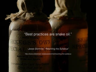 –Jesse Stommel, “Rewriting the Syllabus”
!
http://www.slideshare.net/jessestommel/rewriting-the-syllabus
“Best practices are snake oil.”
 