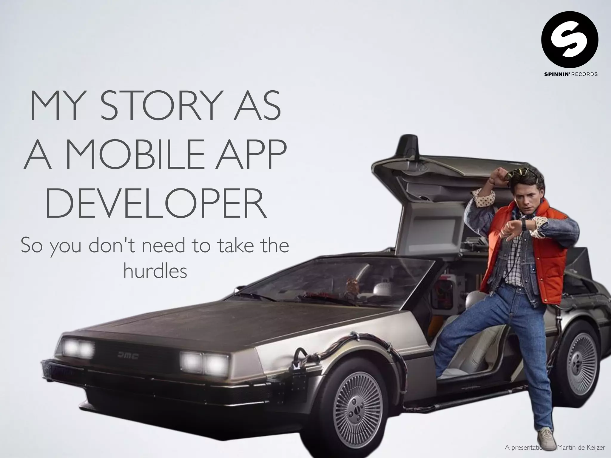 A presentation by Martin de Keijzer
MY STORY AS
A MOBILE APP
DEVELOPER
So you don't need to take the
hurdles
 