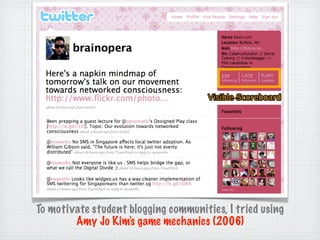 Visible Scoreboard




To motivate student blogging communities, I tried using
        Amy Jo Kim's game mechanics (2006)
 