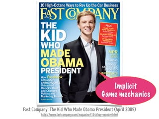 Implicit
                                                    Game mechanics
Fast Company: The Kid Who Made Obama President (April 2009)
         http://www.fastcompany.com/magazine/134/boy-wonder.html
 