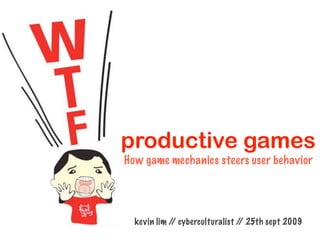 productive games
How game mechanics steers user behavior




  kevin lim / cyberculturalist / 25th sept 2009
             /                  /
 