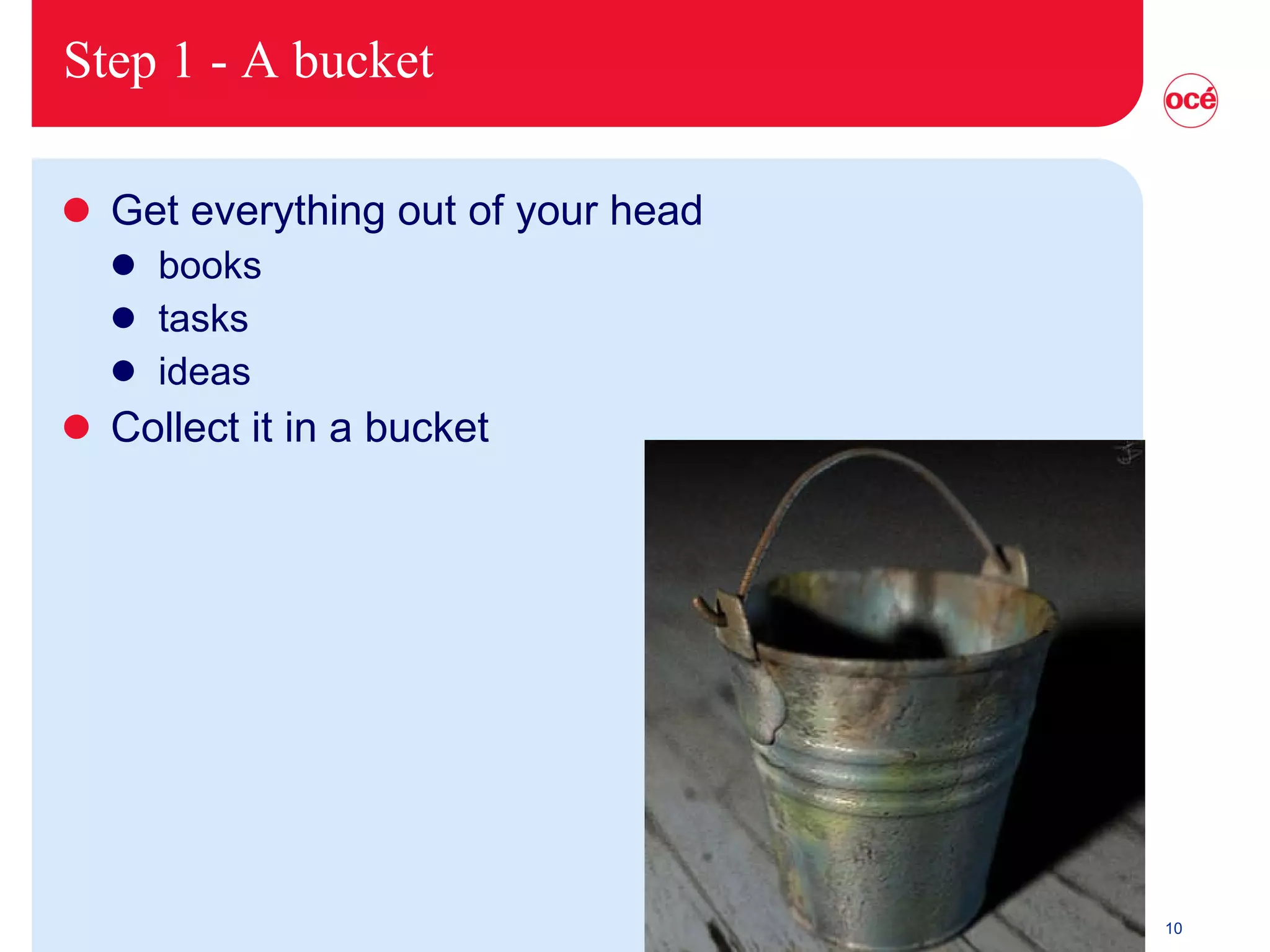 Step 1 - A bucket Get everything out of your head books tasks ideas Collect it in a bucket 