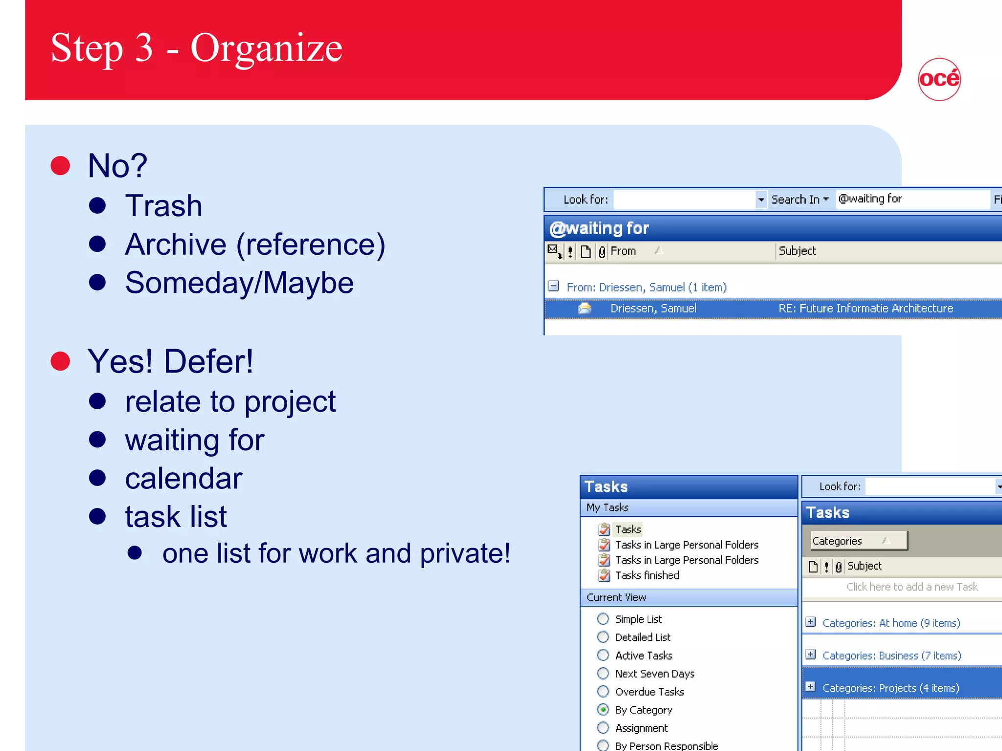 Step 3 - Organize No? Trash Archive (reference) Someday/Maybe Yes! Defer! relate to project waiting for calendar task list one list for work and private! 