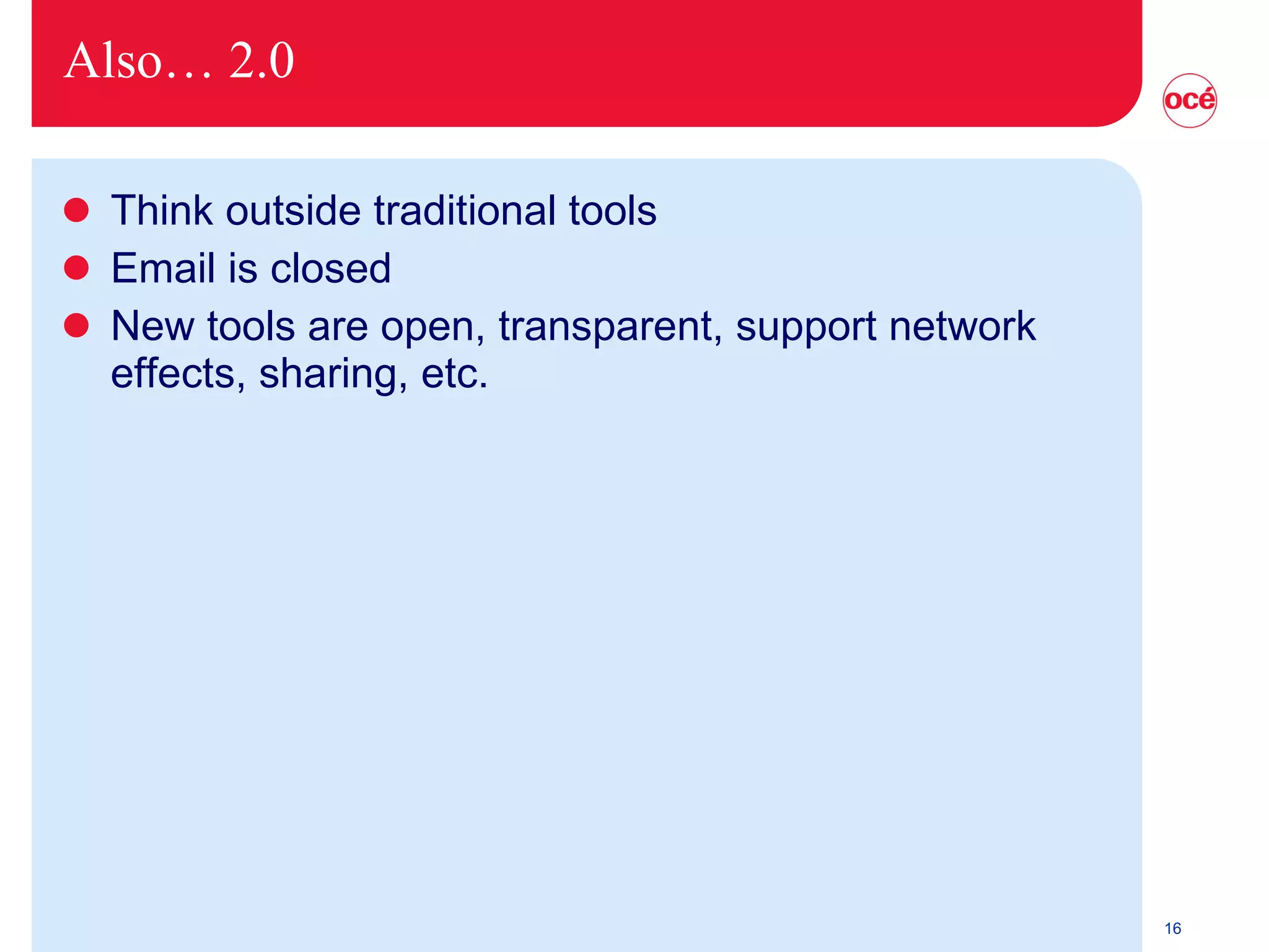 Also… 2.0 Think outside traditional tools Email is closed New tools are open, transparent, support network effects, sharing, etc. 