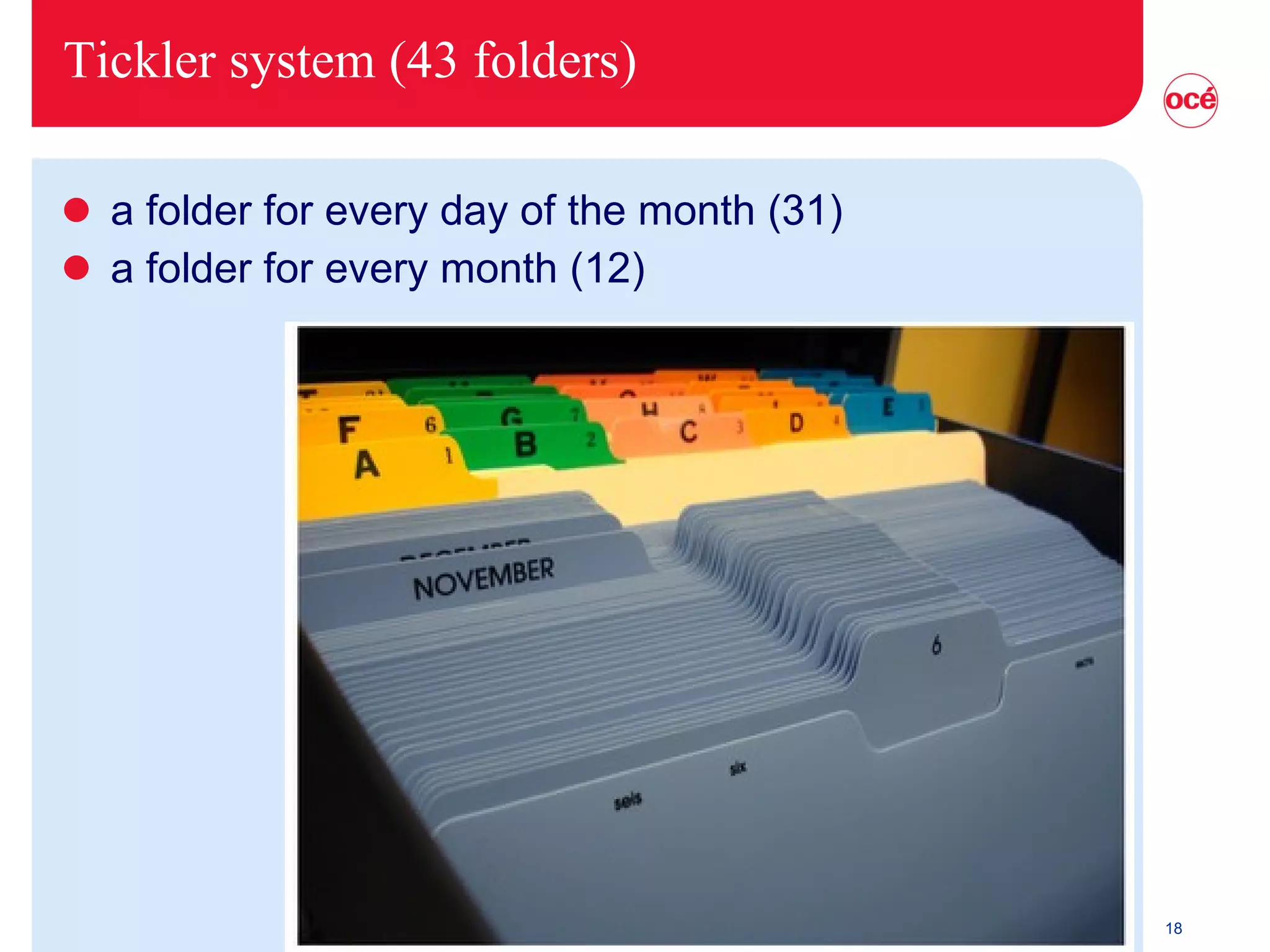 Tickler system (43 folders) a folder for every day of the month (31) a folder for every month (12) 