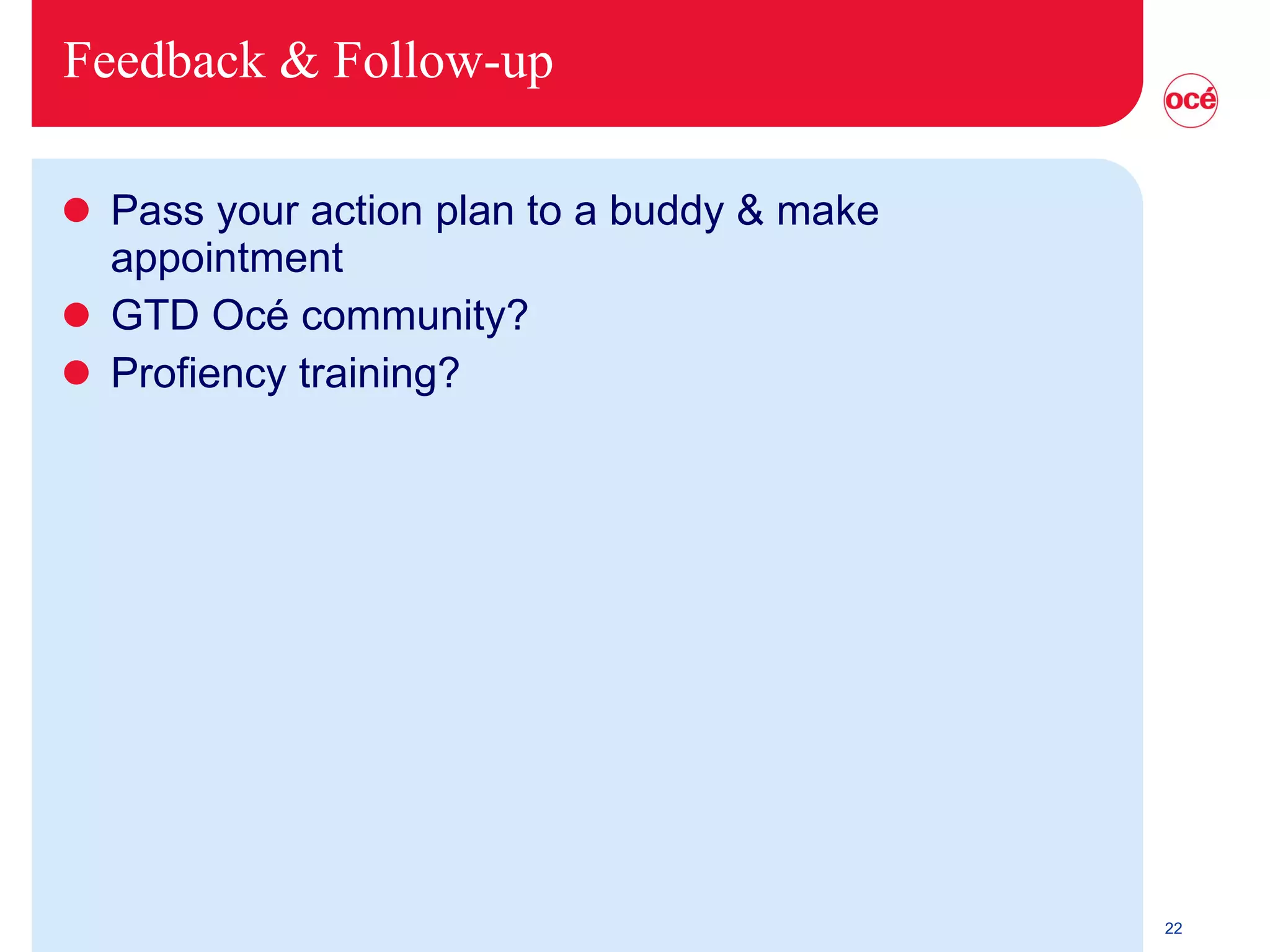 Feedback & Follow-up Pass your action plan to a buddy & make appointment GTD Océ community? Profiency training? 