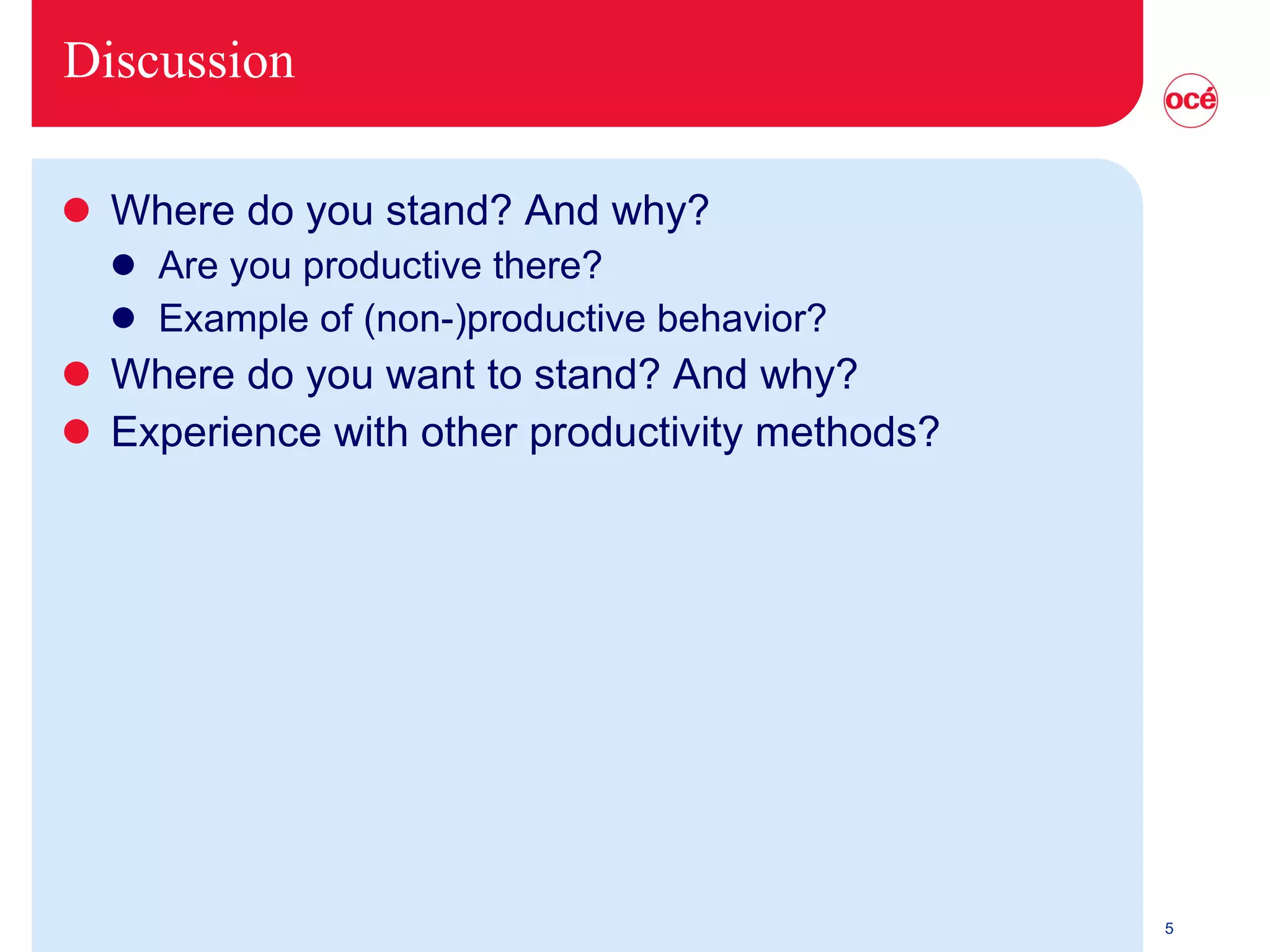 Discussion Where do you stand? And why? Are you productive there? Example of (non-)productive behavior? Where do you want to stand? And why? Experience with other productivity methods? 