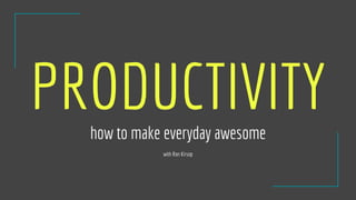 PRODUCTIVITYhow to make everyday awesome
with Ron Kirsop
 