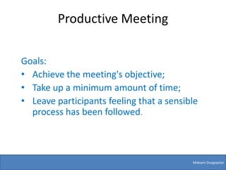 Productive Meeting

Goals:
• Achieve the meeting's objective;
• Take up a minimum amount of time;
• Leave participants feeling that a sensible
  process has been followed.



                                          Maksym Dovgopolyi
 