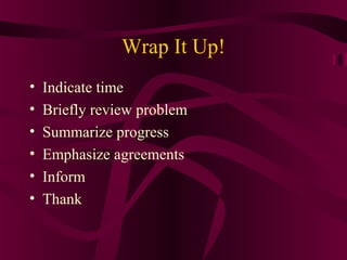 Wrap It Up!
• Indicate time
• Briefly review problem
• Summarize progress
• Emphasize agreements
• Inform
• Thank
 