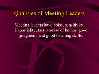 Qualities of Meeting Leaders
Meeting leaders have poise, sensitivity,
impartiality, tact, a sense of humor, good
judgment, and good listening skills.
 