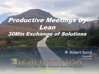  Robert Baird
President
+1 215 353 0696
Productive Meetings By
Lean
30Min Exchange of Solutions
25-Sep-15 www.leanteamsusa.com
 