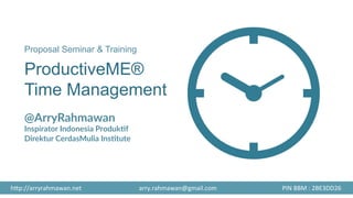 Proposal Seminar & Training
ProductiveME®
Time Management

@ArryRahmawan
Inspirator  Indonesia  Produk8f
Direktur  CerdasMulia  Ins8tute
	
  
h#p://arryrahmawan.net	
   arry.rahmawan@gmail.com	
   PIN	
  BBM	
  :	
  2BE3DD26	
  
 