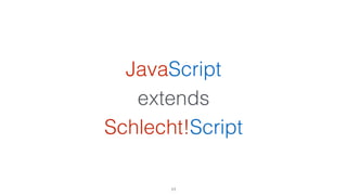 JavaScript
extends
Schlecht!Script
11
 