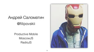 Андрей Саломатин
Productive Mobile
MoscowJS
RadioJS
18
@ﬁlipovskii
 