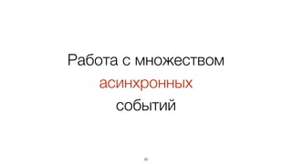 Работа с множеством
асинхронных
событий
30
 
