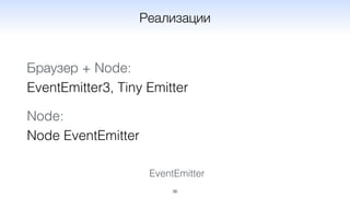 EventEmitter
36
Реализации
Браузер + Node: 
EventEmitter3, Tiny Emitter
Node: 
Node EventEmitter
 